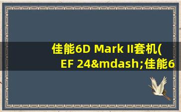 佳能6D Mark II套机(EF 24—佳能6d2+24-105